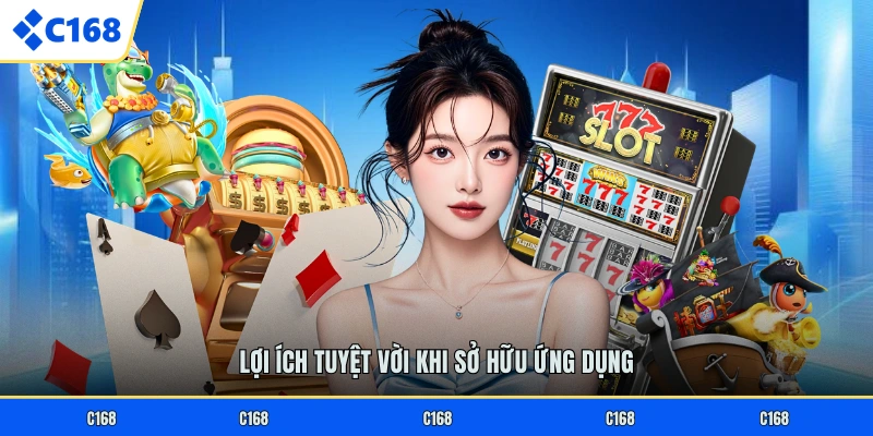 TẢI APP C168 Lợi ích tuyệt vời khi sở hữu ứng dụng