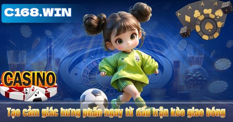 Kèo Giao Bóng – Bí Quyết Cá Cược Đầy Kịch Tính Từ C168 Tạo cảm giác hưng phấn ngay từ đầu trận kèo giao bóng 1